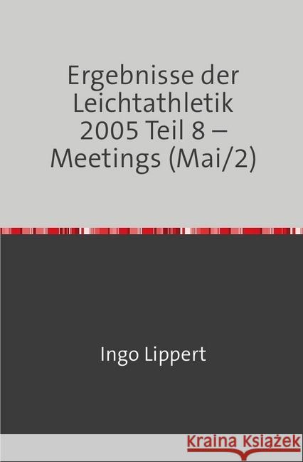 Ergebnisse der Leichtathletik 2005 Teil 8 - Meetings (Mai/2) Lippert, Ingo 9783746716947