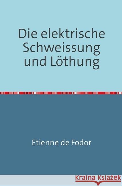 Die Elektrische Schweissung und Löthung : Nachdruck 2018 Taschenbuch De Fodor, Etienne 9783746720166