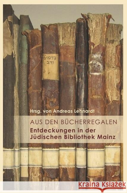 Aus den Bücherregalen : Entdeckungen in der Jüdischen Bibliothek Mainz Lehnardt, Andreas; Hausmann, Ulrich 9783746724027