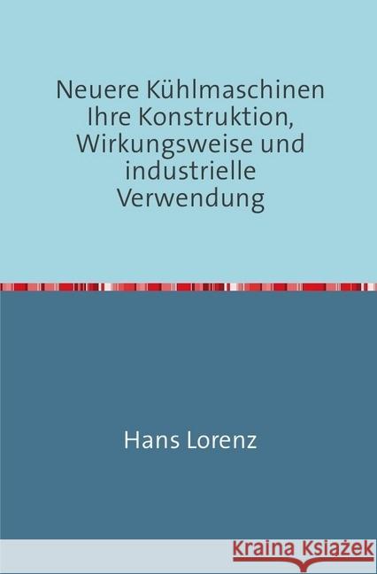 Neuere Kühlmaschinen : ihre Konstruktion, Wirkungsweise und industrielle Verwendung Nachdruck 2018 Taschenbuch Lorenz, Hans 9783746725673