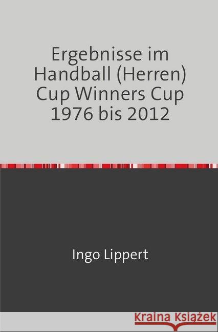 Ergebnisse im Handball (Herren) Cup Winners Cup 1976 bis 2012 Lippert, Ingo 9783746731933