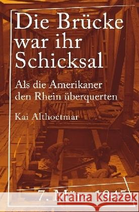 Die Brücke war ihr Schicksal : 7. März 1945. Als die Amerikaner den Rhein überquerten Althoetmar, Kai 9783746737942 epubli