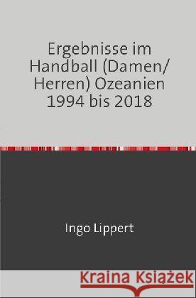 Ergebnisse im Handball (Damen/Herren) Ozeanien 1994 bis 2018 Lippert, Ingo 9783746738802 epubli