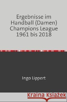 Ergebnisse im Handball (Damen) Champions League 1961 bis 2018 Lippert, Ingo 9783746741659 epubli