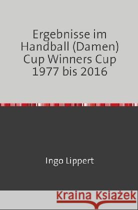 Ergebnisse im Handball (Damen) Cup Winners Cup 1977 bis 2016 Lippert, Ingo 9783746743172 epubli