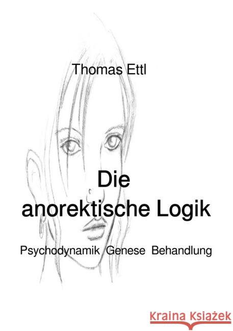 Die anorektische Logik : Psychodynamik, Genese, Behandlung Ettl, Thomas 9783746743608 epubli