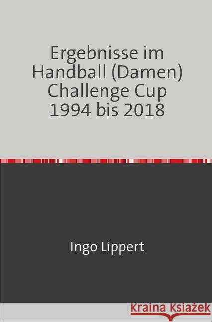 Ergebnisse im Handball (Damen) Challenge Cup 1994 bis 2018 Lippert, Ingo 9783746744469 epubli