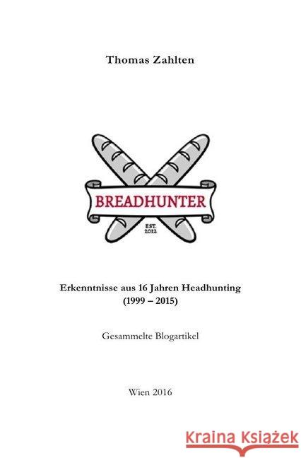 BREADHUNTER - Erkenntnisse aus 16 Jahren Headhunting : Gesammelte Blogartikel Zahlten, Thomas 9783746751047 epubli