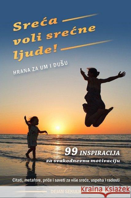 Sreca voli srecne ljude! Hrana za um i dusu. : 99 inspiracija za svakodnevnu motivaciju. Citati, metafore, price i saveti za vise srece, uspeha i radosti. Sekulic, Dejan 9783746759012