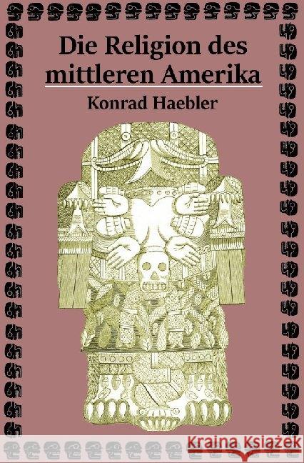 Die Religion des mittleren Amerika : Darstellungen aus dem Gebiete der nichtchristlichen Religionsgeschichte. Haebler, Konrad 9783746759890