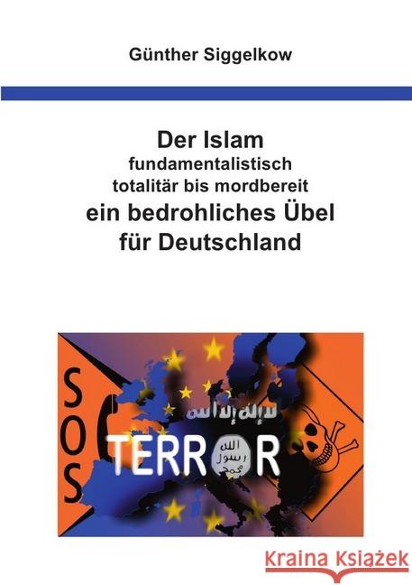 Der Islam - fundamentalistisch, totalitär bis mordbereit - ein bedrohliches Übel für Deutschland Siggelkow, Günther 9783746760360