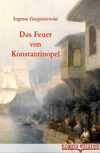 Das Feuer von Konstantinopel : Ein dunkles Geheimnis wird zu einem gefährlichen Spiel Gregorzewski, Ingmar 9783746761633