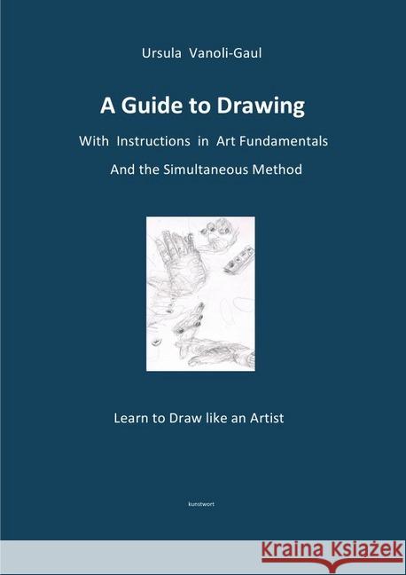 A Guide to Drawing - With Instructions in Art Fundamentals and the Simultaneous Method : Learn to Draw like an Artist Vanoli-Gaul, Ursula 9783746763248
