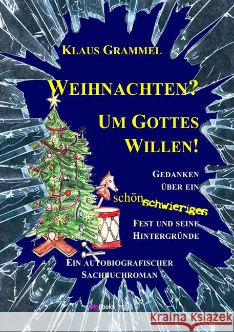 Weihnachten? Um Gottes Willen! : Gedanken über ein schönschwieriges Fest und seine Hintergründe - Ein autobiografischer Sachbuchroman Grammel, Klaus 9783746765235