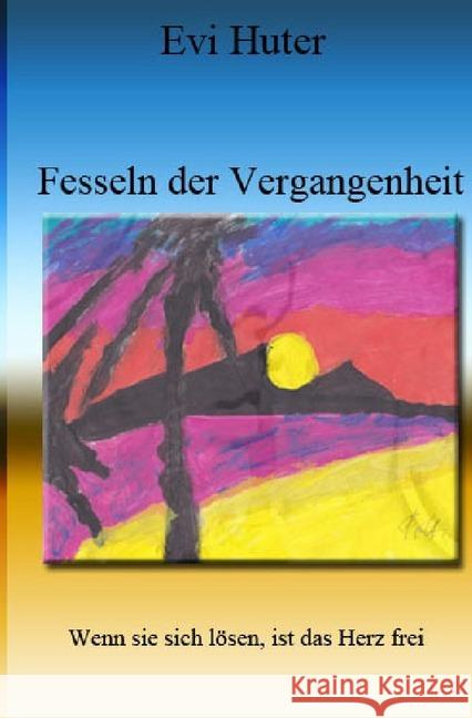 Fesseln der Vergangenheit : Wenn sie sich lösen, ist das Herz frei Huter, Evi 9783746766652