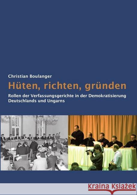 Hüten, richten, gründen: Rollen der Verfassungsgerichte in der Demokratisierung Deutschlands und Ungarns Boulanger, Christian 9783746769479