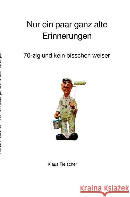 Nur ein paar ganz alte Erinnerungen : 70-zig und kein bisschen weiser Fleischer, Klaus 9783746774442 epubli