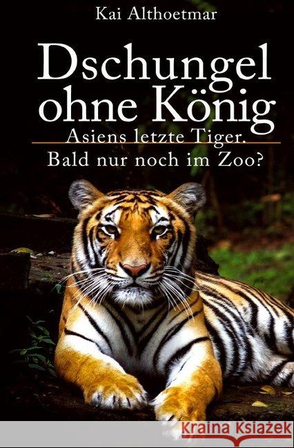 Dschungel ohne König : Asiens letzte Tiger. Bald nur noch im Zoo? Althoetmar, Kai 9783746777115 epubli