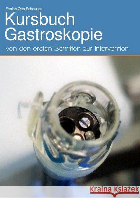 Kursbuch Gastroskopie : von den ersten Schritten zur Intervention Scheurlen, Fabian Otto 9783746784649