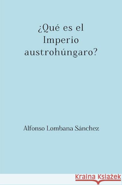 ¿Qué es el Imperio austrohúngaro? : Delimitación, hipótesis y transcendencia Lombana Sánchez, Alfonso 9783746786971