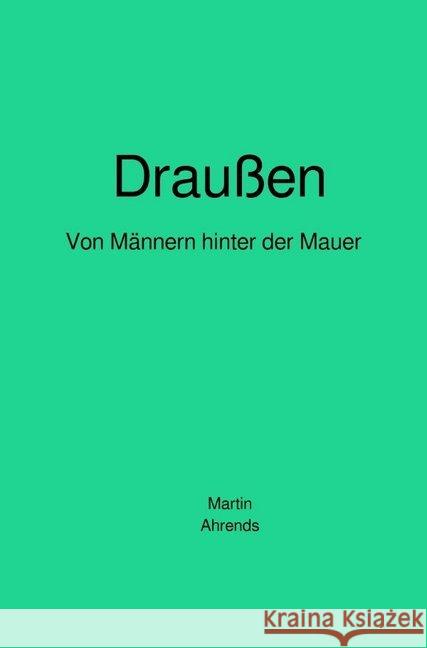 Draußen : Von Männern hinter der Mauer Ahrends, Martin 9783746788043 epubli