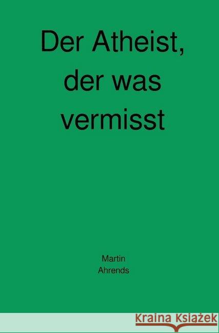 Der Atheist, der was vermisst Ahrends, Martin 9783746788340 epubli