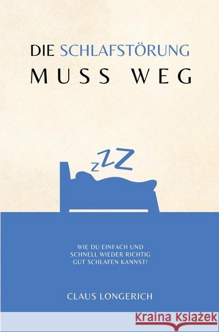 Die Schlafstörung muss weg! : Wie Du einfach und schnell wieder richtig gut schlafen kannst! Longerich, Claus 9783746792590 epubli