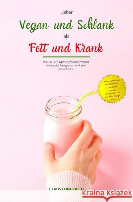 Lieber Vegan und schlank, als Fett und krank! : Wie Du Dein Wunschgewicht erreichst, richtig viel Energie hast und ewig gesund lebst! Longerich, Claus 9783746792613 epubli