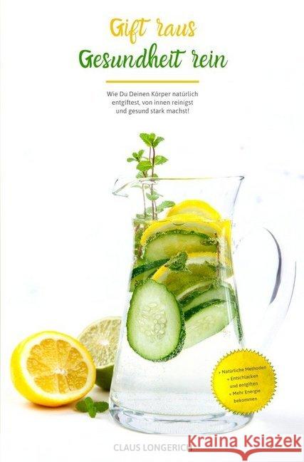 Gift raus, Gesundheit rein! : Wie Du Deinen Körper natürlich entgiftest, von innen reinigst und gesund stark machst! Longerich, Claus 9783746792705 epubli