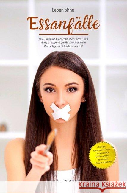 Leben ohne Essanfälle! : Wie Du keine Essanfälle mehr hast, Dich einfach gesund ernährst und so Dein Wunschgewicht leicht erreichst! Longerich, Claus 9783746792804 epubli