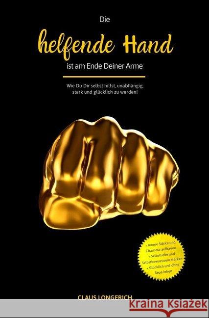 Die helfende Hand ist am Ende Deiner Arme! : Wie Du Dir selbst hilfst, unabhängig, stark und glücklich zu werden! Longerich, Claus 9783746792828 epubli
