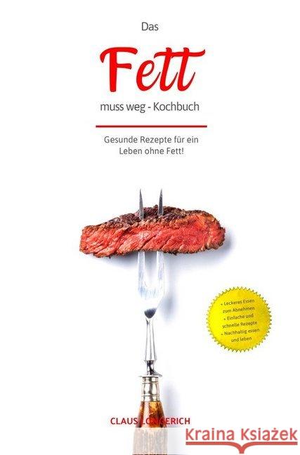 Das Fett muss weg - Kochbuch! : Gesunde leckere Rezepte für ein Leben ohne Fett! Longerich, Claus 9783746792835