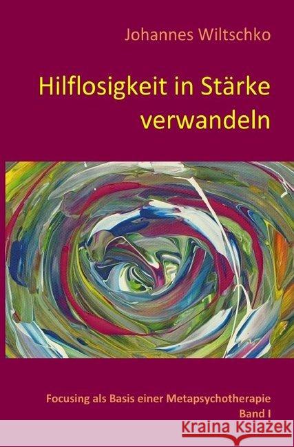 Hilflosigkeit in Stärke verwandeln : Focusing als Basis einer Metapsychotherapie. Band I Wiltschko, Johannes; Wiltschko, Johannes 9783746793795 epubli