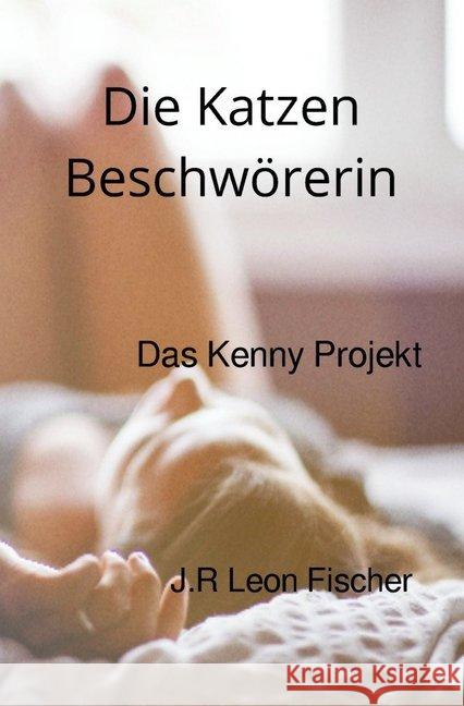 Die Katzen Beschwörerin : Das Kenny Projekt Fischer, J.R Leon 9783746795119