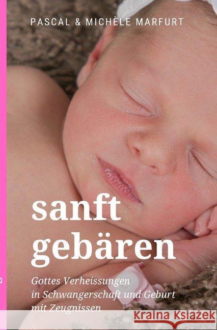 sanft gebären : Gottes Verheissungen in Schwangerschaft und Geburt mit Zeugnissen Marfurt, Pascal 9783746795409