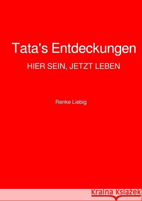 Tata's Entdeckungen : HIER SEIN, JETZT LEBEN Liebig, Renke 9783746795829