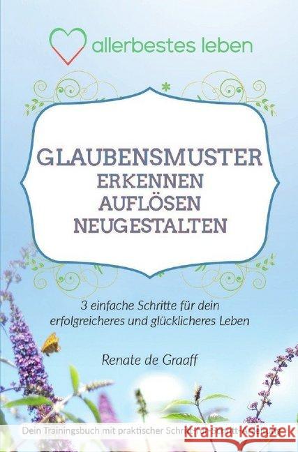 GLAUBENSMUSTER erkennen, auflösen & neugestalten : 3 einfache Schritte für dein glücklicheres und erfolgreichers Leben de Graaff, Renate 9783746799766