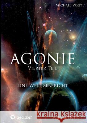 Agonie - Vierter Teil: Eine Welt zerbricht Vogt, Michael 9783746902890 Tredition Gmbh