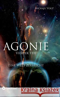 Agonie - Vierter Teil: Eine Welt zerbricht Vogt, Michael 9783746902906 Tredition Gmbh