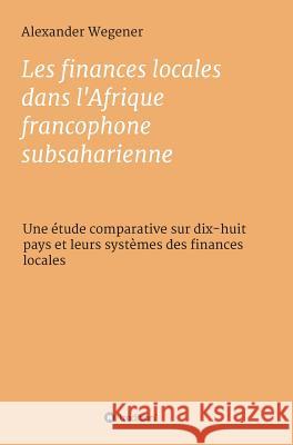 Les finances locales dans l'Afrique francophone subsaharienne Wegener, Alexander 9783746916859 Tredition Gmbh