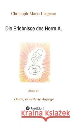 Die Erlebnisse des Herrn A.: Satiren (3. Auflage) Christoph-Maria Liegener 9783746918730