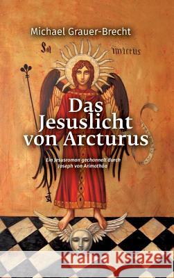 Das Jesuslicht von Arcturus: Ein Jesusroman gechannelt durch Joseph von Arimathäa Grauer-Brecht, Michael 9783746932811 tredition