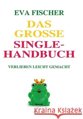 Das große Single-Handbuch: Verlieben leicht gemacht Fischer, Eva 9783746938295 Tredition Gmbh