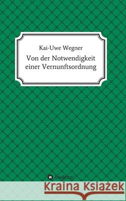 Von der Notwendigkeit einer Vernunftsordnung Kai-Uwe Wegner 9783746942827 Tredition Gmbh