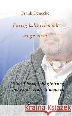 Fertig habe ich noch lange nicht: Eine Therapiebegleitung bei Kopf-Hals-Tumoren Denecke, Frank 9783746943190