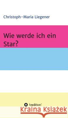 Wie werde ich ein Star? Christoph-Maria Liegener 9783746944913