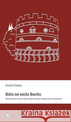 Köln ist nicht Berlin Foxius, Armin 9783746953632 Tredition Gmbh