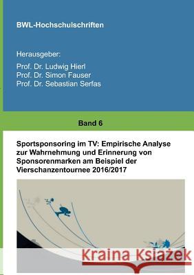 Sportsponsoring im TV: Empirische Analyse zur Wahrnehmung und Erinnerung von Sponsorenmarken am Beispiel der Vierschanzentournee 2016/2017 Hierl, Ludwig 9783746954974 Tredition Gmbh
