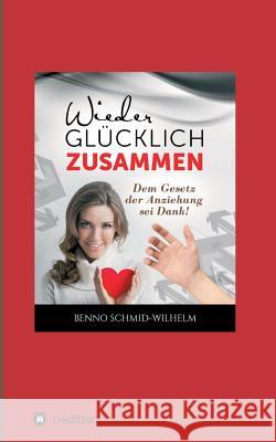 Wieder glücklich zusammen: Dem Gesetz der Anziehung sei Dank! Schmid-Wilhelm, Benno 9783746956367 Tredition Gmbh