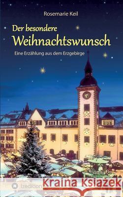 Der besondere Weihnachtswunsch: Eine Erzählung aus dem Erzgebirge Keil, Rosemarie 9783746964171 Tredition Gmbh